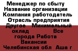 Менеджер по сбыту › Название организации ­ Компания-работодатель › Отрасль предприятия ­ Другое › Минимальный оклад ­ 35 000 - Все города Работа » Вакансии   . Челябинская обл.,Аша г.